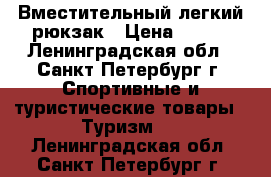 Вместительный легкий рюкзак › Цена ­ 800 - Ленинградская обл., Санкт-Петербург г. Спортивные и туристические товары » Туризм   . Ленинградская обл.,Санкт-Петербург г.